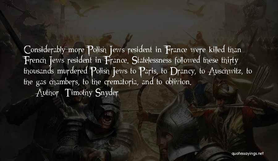 Timothy Snyder Quotes: Considerably More Polish Jews Resident In France Were Killed Than French Jews Resident In France. Statelessness Followed These Thirty Thousands
