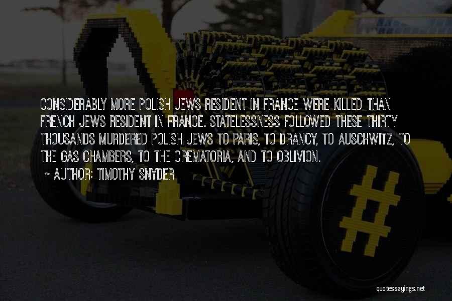 Timothy Snyder Quotes: Considerably More Polish Jews Resident In France Were Killed Than French Jews Resident In France. Statelessness Followed These Thirty Thousands