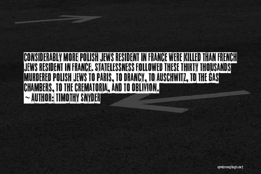Timothy Snyder Quotes: Considerably More Polish Jews Resident In France Were Killed Than French Jews Resident In France. Statelessness Followed These Thirty Thousands