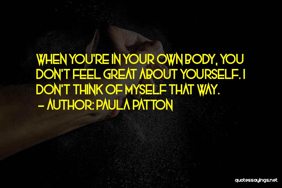 Paula Patton Quotes: When You're In Your Own Body, You Don't Feel Great About Yourself. I Don't Think Of Myself That Way.
