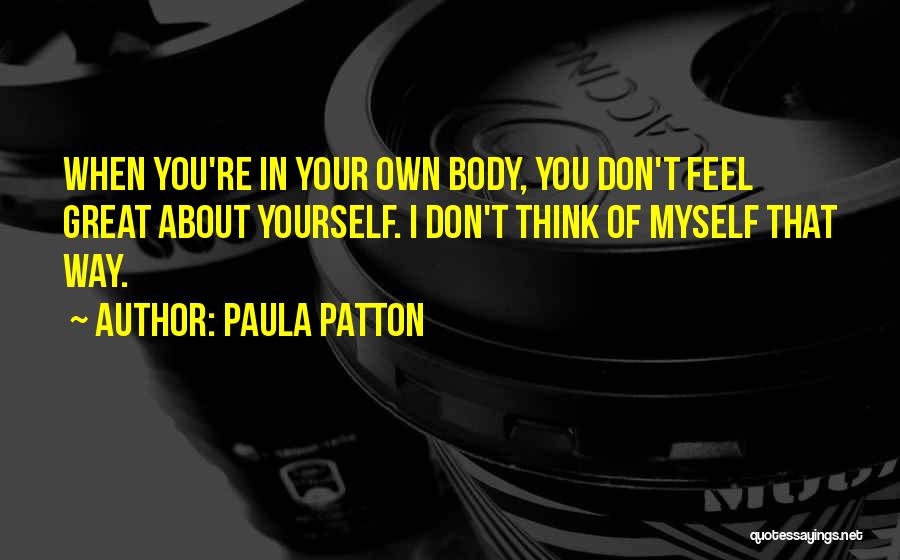 Paula Patton Quotes: When You're In Your Own Body, You Don't Feel Great About Yourself. I Don't Think Of Myself That Way.