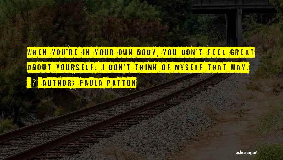 Paula Patton Quotes: When You're In Your Own Body, You Don't Feel Great About Yourself. I Don't Think Of Myself That Way.