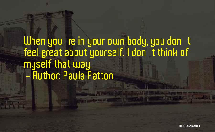 Paula Patton Quotes: When You're In Your Own Body, You Don't Feel Great About Yourself. I Don't Think Of Myself That Way.