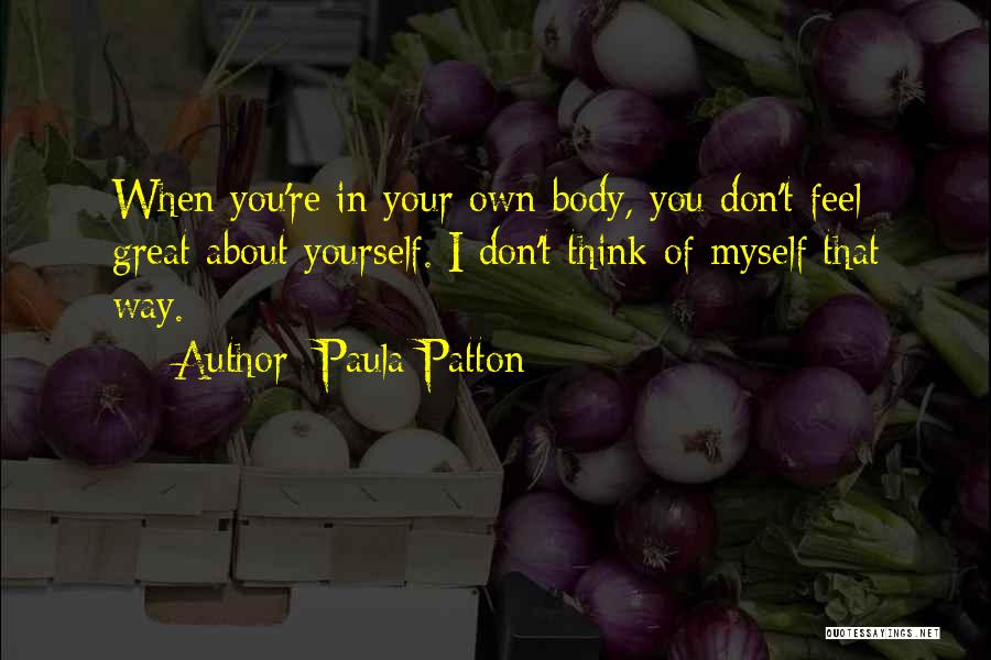 Paula Patton Quotes: When You're In Your Own Body, You Don't Feel Great About Yourself. I Don't Think Of Myself That Way.