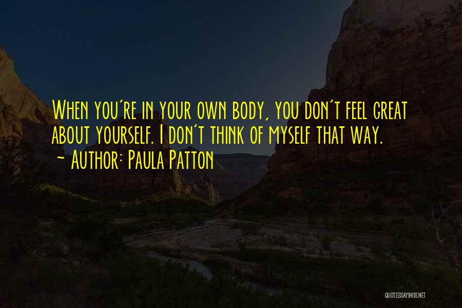 Paula Patton Quotes: When You're In Your Own Body, You Don't Feel Great About Yourself. I Don't Think Of Myself That Way.