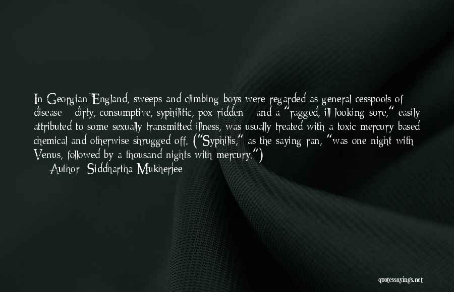 Siddhartha Mukherjee Quotes: In Georgian England, Sweeps And Climbing-boys Were Regarded As General Cesspools Of Disease - Dirty, Consumptive, Syphilitic, Pox-ridden - And