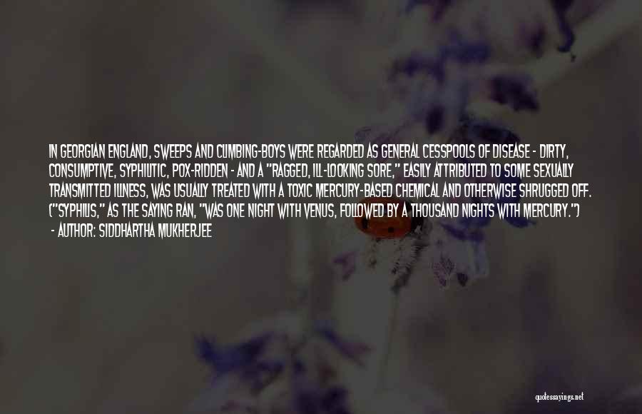Siddhartha Mukherjee Quotes: In Georgian England, Sweeps And Climbing-boys Were Regarded As General Cesspools Of Disease - Dirty, Consumptive, Syphilitic, Pox-ridden - And