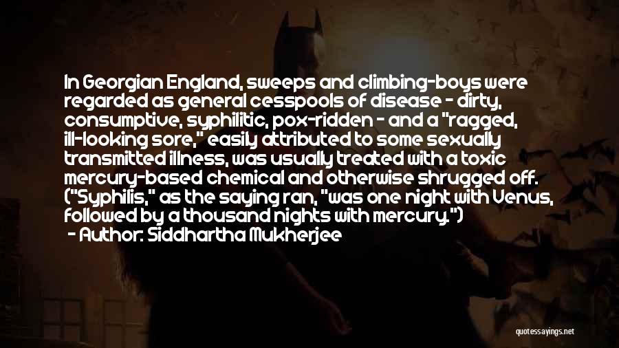Siddhartha Mukherjee Quotes: In Georgian England, Sweeps And Climbing-boys Were Regarded As General Cesspools Of Disease - Dirty, Consumptive, Syphilitic, Pox-ridden - And