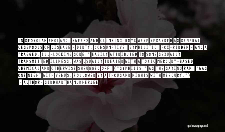 Siddhartha Mukherjee Quotes: In Georgian England, Sweeps And Climbing-boys Were Regarded As General Cesspools Of Disease - Dirty, Consumptive, Syphilitic, Pox-ridden - And