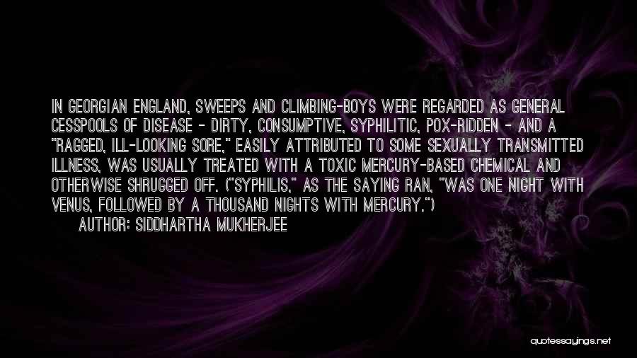 Siddhartha Mukherjee Quotes: In Georgian England, Sweeps And Climbing-boys Were Regarded As General Cesspools Of Disease - Dirty, Consumptive, Syphilitic, Pox-ridden - And