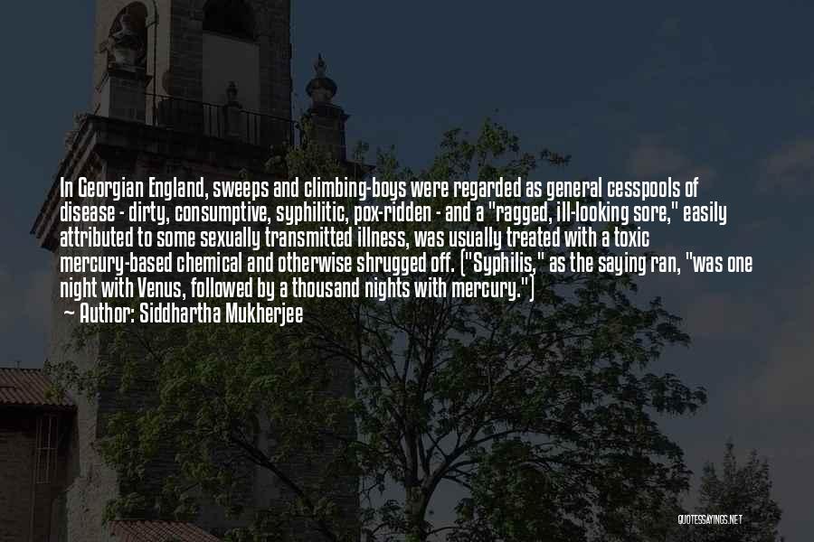 Siddhartha Mukherjee Quotes: In Georgian England, Sweeps And Climbing-boys Were Regarded As General Cesspools Of Disease - Dirty, Consumptive, Syphilitic, Pox-ridden - And