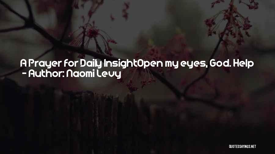 Naomi Levy Quotes: A Prayer For Daily Insightopen My Eyes, God. Help Me To Perceive What I Have Ignored, To Uncover What I