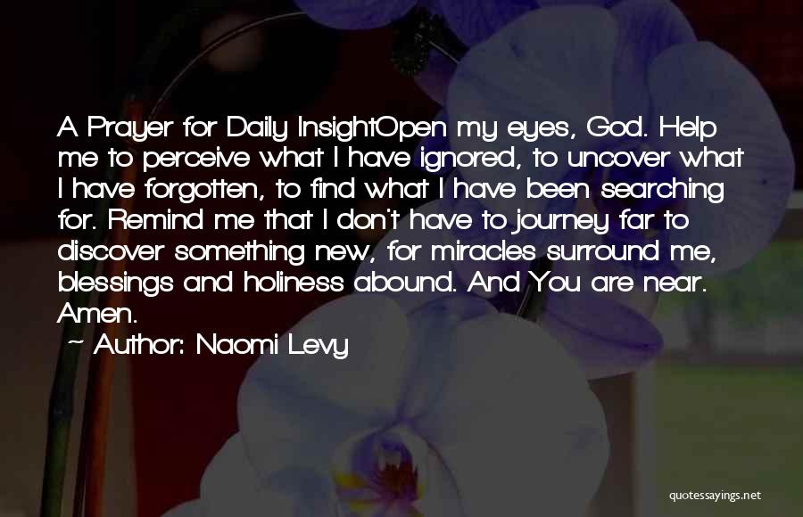 Naomi Levy Quotes: A Prayer For Daily Insightopen My Eyes, God. Help Me To Perceive What I Have Ignored, To Uncover What I