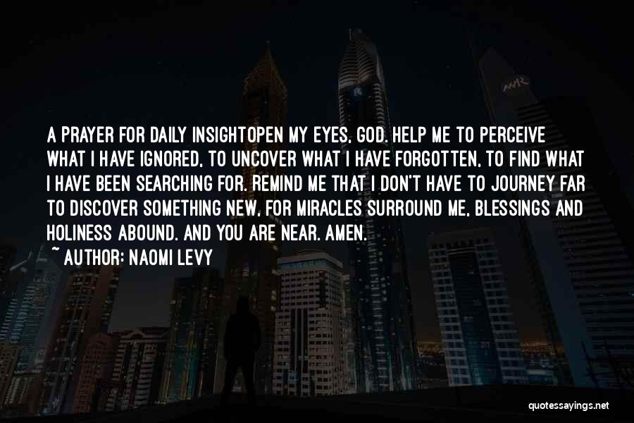 Naomi Levy Quotes: A Prayer For Daily Insightopen My Eyes, God. Help Me To Perceive What I Have Ignored, To Uncover What I