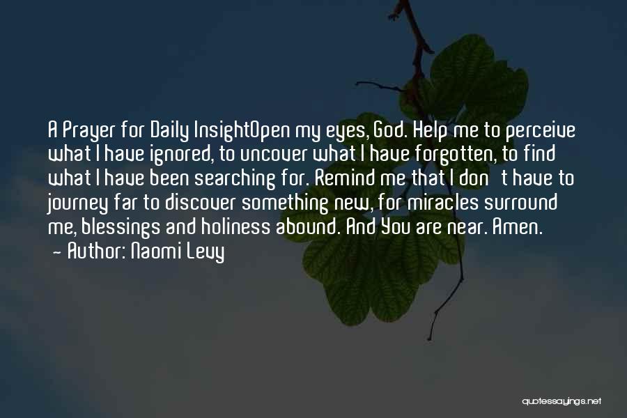 Naomi Levy Quotes: A Prayer For Daily Insightopen My Eyes, God. Help Me To Perceive What I Have Ignored, To Uncover What I