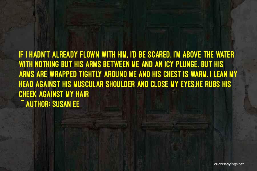 Susan Ee Quotes: If I Hadn't Already Flown With Him, I'd Be Scared. I'm Above The Water With Nothing But His Arms Between