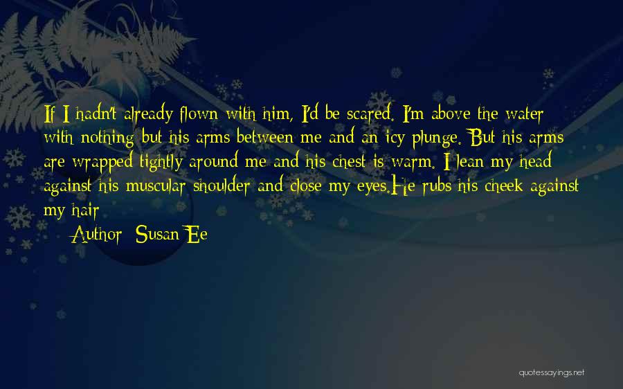 Susan Ee Quotes: If I Hadn't Already Flown With Him, I'd Be Scared. I'm Above The Water With Nothing But His Arms Between