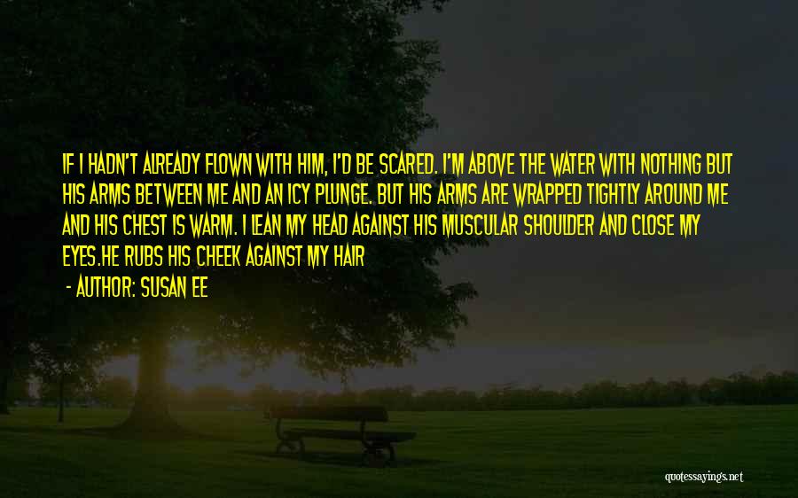 Susan Ee Quotes: If I Hadn't Already Flown With Him, I'd Be Scared. I'm Above The Water With Nothing But His Arms Between