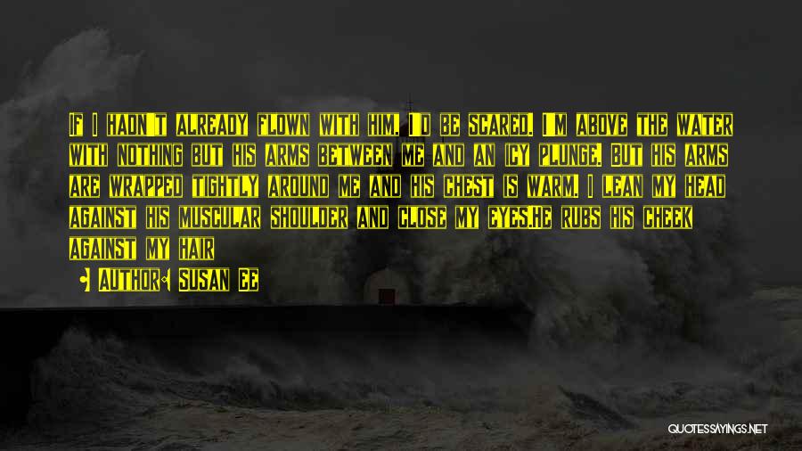 Susan Ee Quotes: If I Hadn't Already Flown With Him, I'd Be Scared. I'm Above The Water With Nothing But His Arms Between