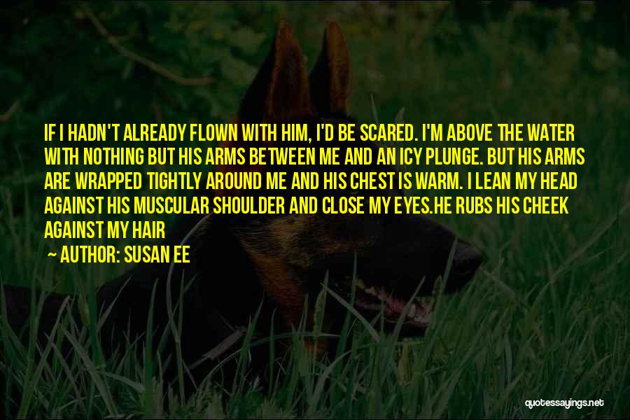 Susan Ee Quotes: If I Hadn't Already Flown With Him, I'd Be Scared. I'm Above The Water With Nothing But His Arms Between