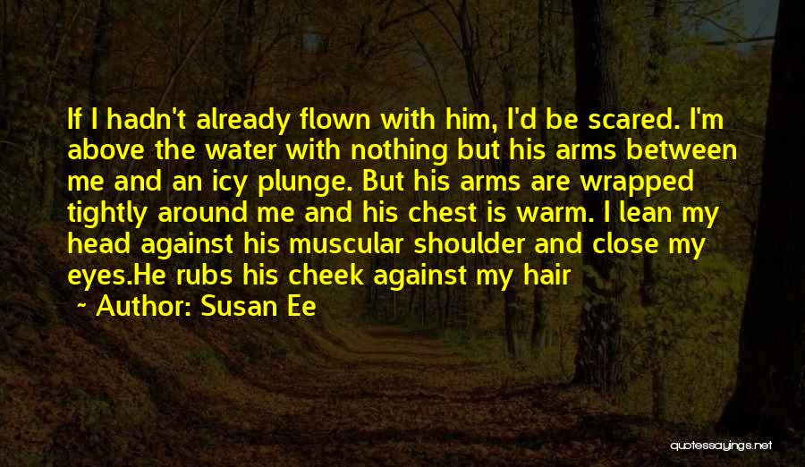 Susan Ee Quotes: If I Hadn't Already Flown With Him, I'd Be Scared. I'm Above The Water With Nothing But His Arms Between