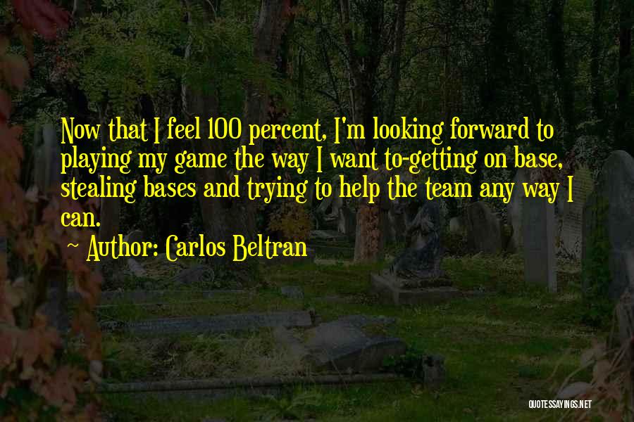 Carlos Beltran Quotes: Now That I Feel 100 Percent, I'm Looking Forward To Playing My Game The Way I Want To-getting On Base,