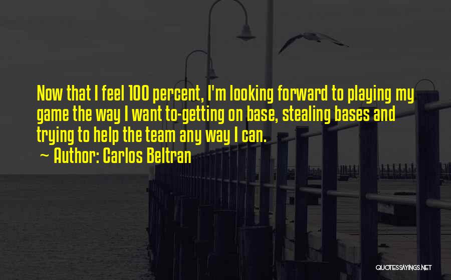 Carlos Beltran Quotes: Now That I Feel 100 Percent, I'm Looking Forward To Playing My Game The Way I Want To-getting On Base,