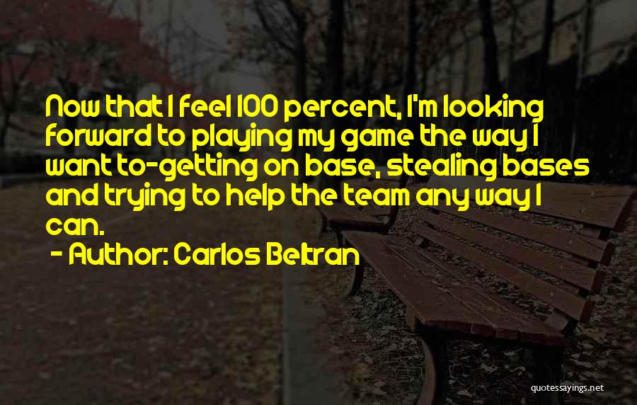 Carlos Beltran Quotes: Now That I Feel 100 Percent, I'm Looking Forward To Playing My Game The Way I Want To-getting On Base,