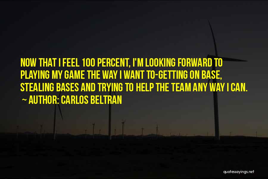 Carlos Beltran Quotes: Now That I Feel 100 Percent, I'm Looking Forward To Playing My Game The Way I Want To-getting On Base,