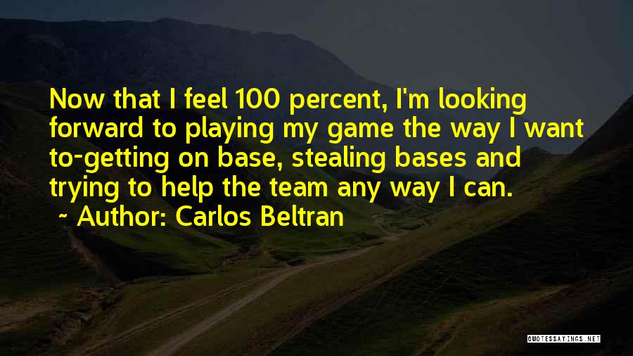 Carlos Beltran Quotes: Now That I Feel 100 Percent, I'm Looking Forward To Playing My Game The Way I Want To-getting On Base,