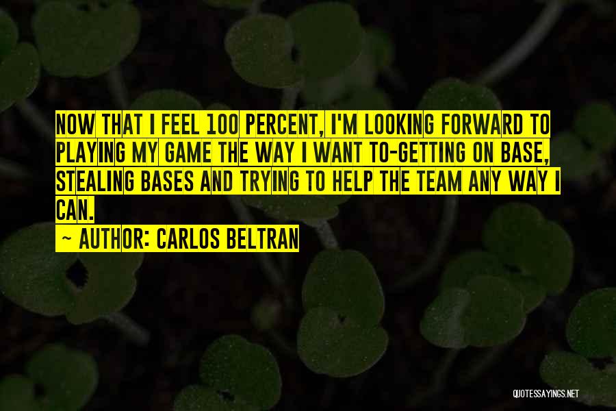 Carlos Beltran Quotes: Now That I Feel 100 Percent, I'm Looking Forward To Playing My Game The Way I Want To-getting On Base,
