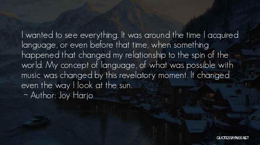 Joy Harjo Quotes: I Wanted To See Everything. It Was Around The Time I Acquired Language, Or Even Before That Time, When Something