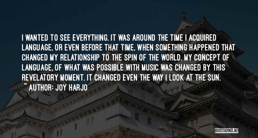 Joy Harjo Quotes: I Wanted To See Everything. It Was Around The Time I Acquired Language, Or Even Before That Time, When Something