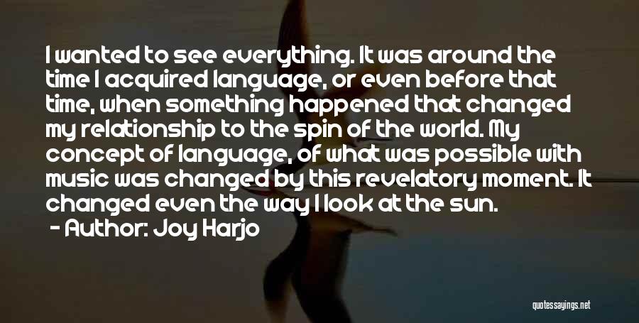 Joy Harjo Quotes: I Wanted To See Everything. It Was Around The Time I Acquired Language, Or Even Before That Time, When Something