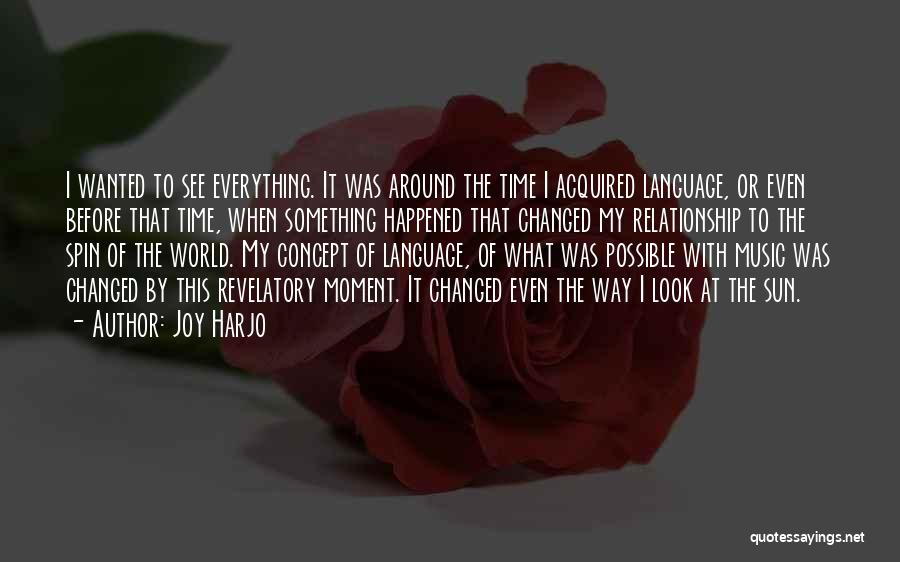 Joy Harjo Quotes: I Wanted To See Everything. It Was Around The Time I Acquired Language, Or Even Before That Time, When Something