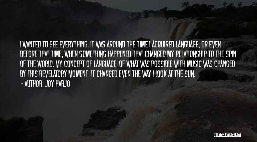 Joy Harjo Quotes: I Wanted To See Everything. It Was Around The Time I Acquired Language, Or Even Before That Time, When Something