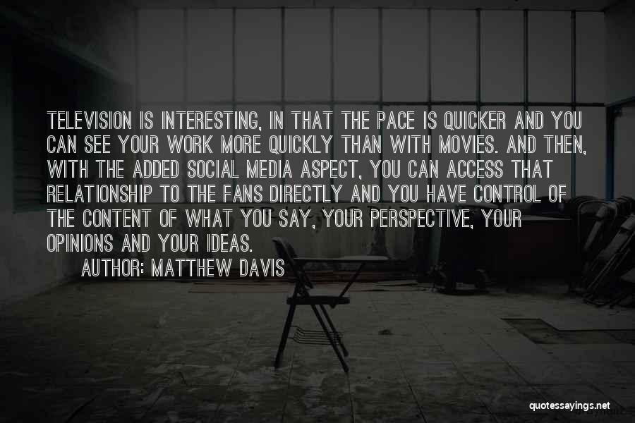 Matthew Davis Quotes: Television Is Interesting, In That The Pace Is Quicker And You Can See Your Work More Quickly Than With Movies.