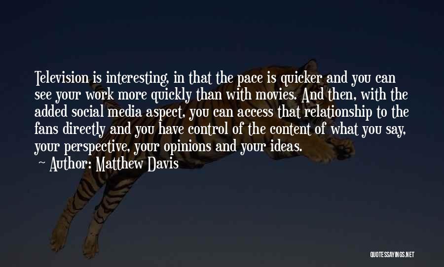Matthew Davis Quotes: Television Is Interesting, In That The Pace Is Quicker And You Can See Your Work More Quickly Than With Movies.