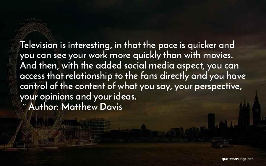 Matthew Davis Quotes: Television Is Interesting, In That The Pace Is Quicker And You Can See Your Work More Quickly Than With Movies.