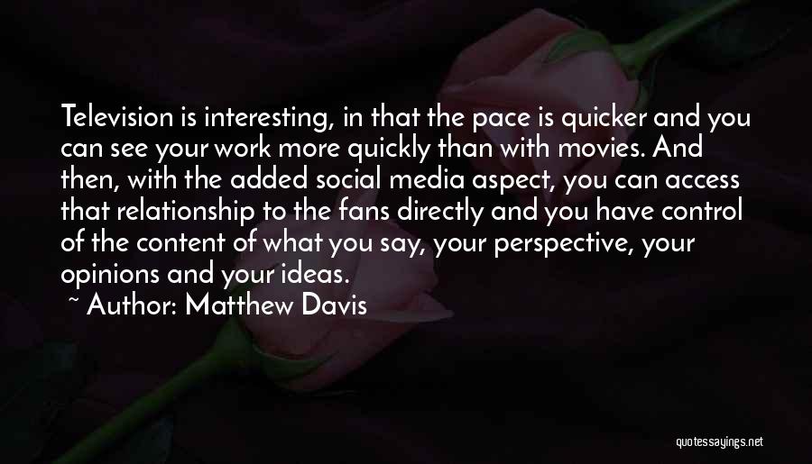 Matthew Davis Quotes: Television Is Interesting, In That The Pace Is Quicker And You Can See Your Work More Quickly Than With Movies.