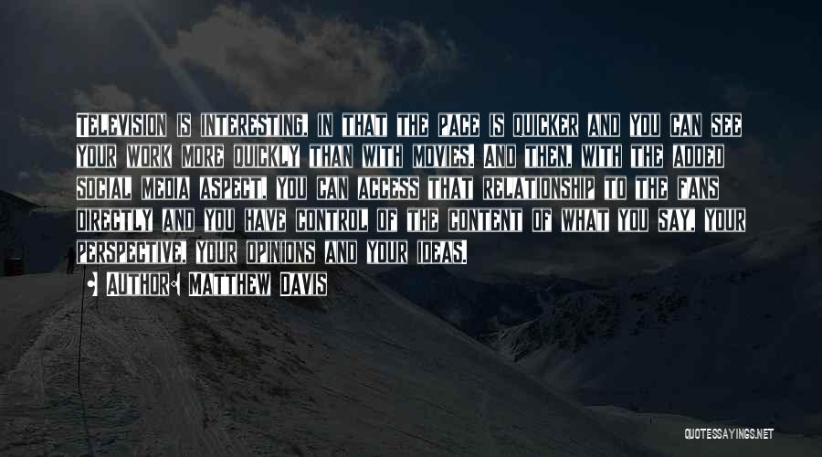 Matthew Davis Quotes: Television Is Interesting, In That The Pace Is Quicker And You Can See Your Work More Quickly Than With Movies.