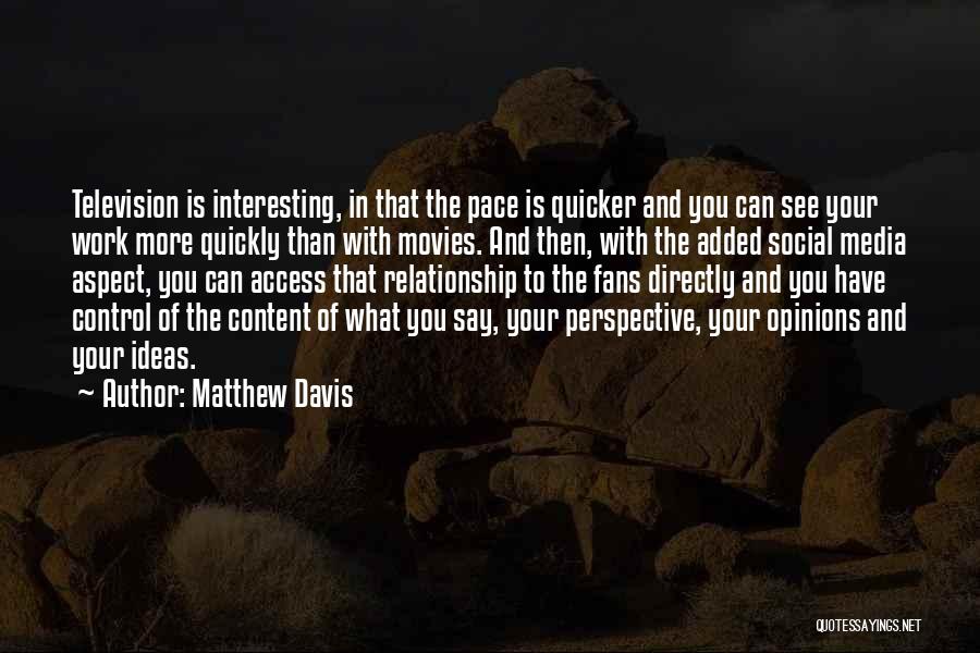 Matthew Davis Quotes: Television Is Interesting, In That The Pace Is Quicker And You Can See Your Work More Quickly Than With Movies.