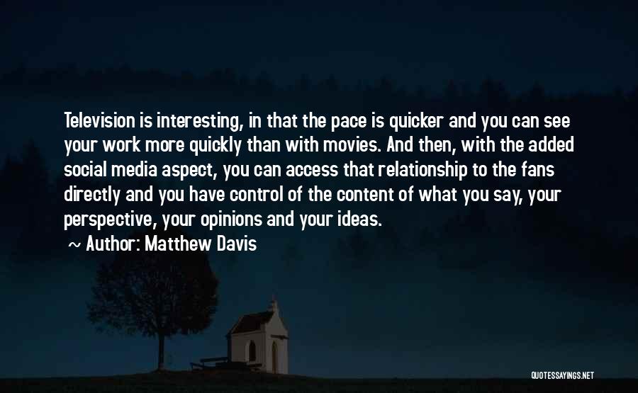 Matthew Davis Quotes: Television Is Interesting, In That The Pace Is Quicker And You Can See Your Work More Quickly Than With Movies.