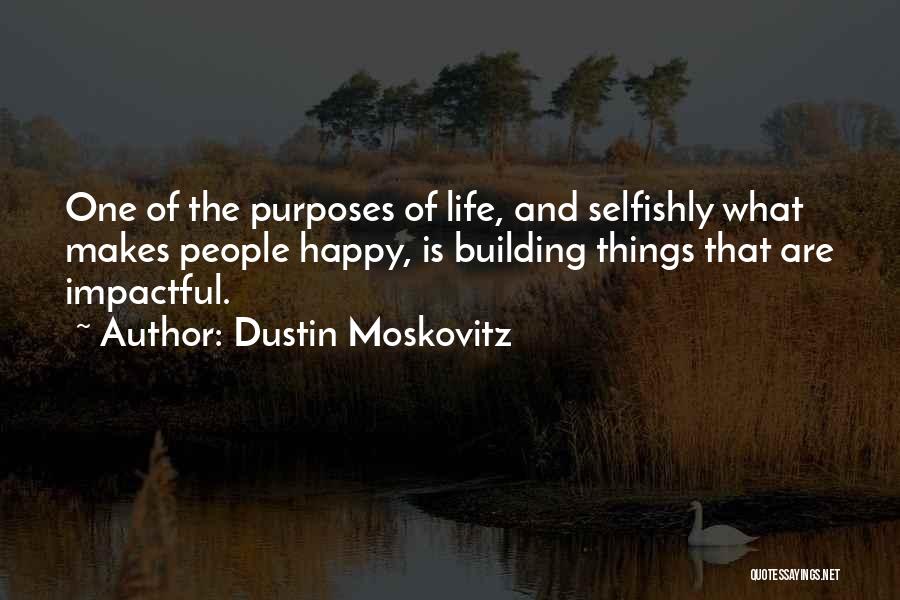 Dustin Moskovitz Quotes: One Of The Purposes Of Life, And Selfishly What Makes People Happy, Is Building Things That Are Impactful.