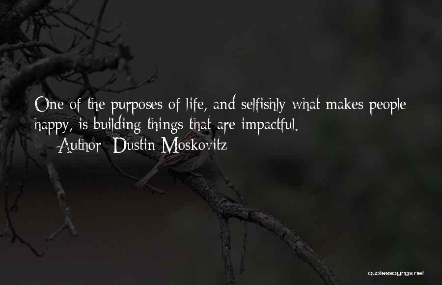 Dustin Moskovitz Quotes: One Of The Purposes Of Life, And Selfishly What Makes People Happy, Is Building Things That Are Impactful.