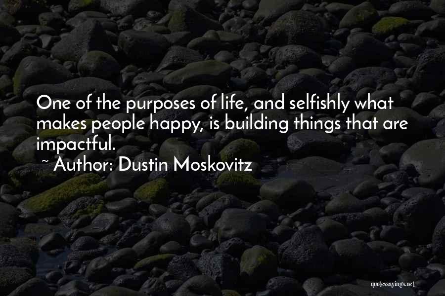 Dustin Moskovitz Quotes: One Of The Purposes Of Life, And Selfishly What Makes People Happy, Is Building Things That Are Impactful.