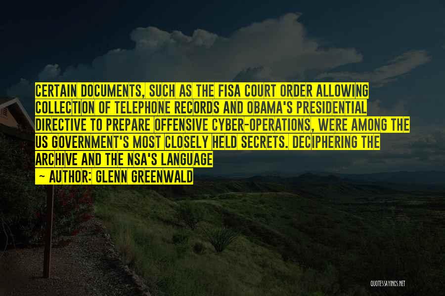 Glenn Greenwald Quotes: Certain Documents, Such As The Fisa Court Order Allowing Collection Of Telephone Records And Obama's Presidential Directive To Prepare Offensive