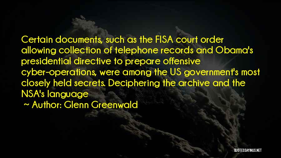 Glenn Greenwald Quotes: Certain Documents, Such As The Fisa Court Order Allowing Collection Of Telephone Records And Obama's Presidential Directive To Prepare Offensive