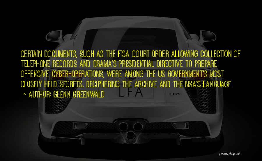 Glenn Greenwald Quotes: Certain Documents, Such As The Fisa Court Order Allowing Collection Of Telephone Records And Obama's Presidential Directive To Prepare Offensive