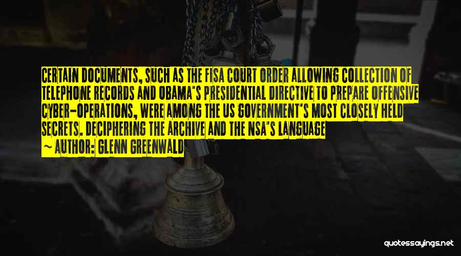 Glenn Greenwald Quotes: Certain Documents, Such As The Fisa Court Order Allowing Collection Of Telephone Records And Obama's Presidential Directive To Prepare Offensive